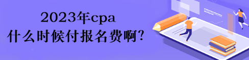 2023年cpa什么時(shí)候付報(bào)名費(fèi)??？