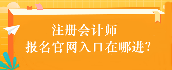 注冊會計師報名官網(wǎng)入口在哪進？