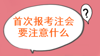 注會考試首次報名要注意什么問題呢？