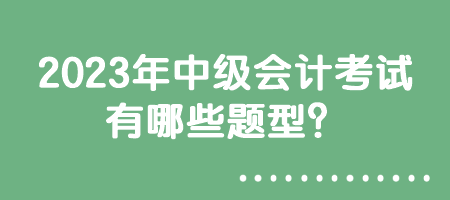 2023年中級會計考試有哪些題型？