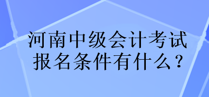 河南中級會計考試報名條件有什么？