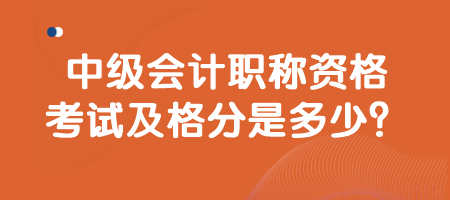 中級會計職稱資格考試及格分是多少？