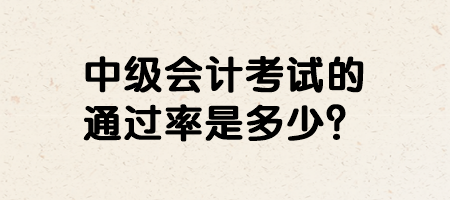 中級會計考試的通過率是多少？