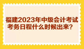 福建2023年中級會計考試考務日程什么時候出來？