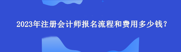 2023年注冊會計師報名流程和費用多少錢？