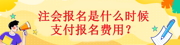 注會(huì)報(bào)名是什么時(shí)候支付報(bào)名費(fèi)用？