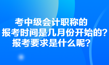 考中級(jí)會(huì)計(jì)職稱(chēng)的報(bào)考時(shí)間是幾月份開(kāi)始的？報(bào)考要求是什么呢？