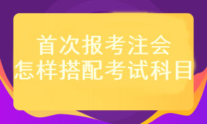 首次報考注會考試科目應(yīng)該怎樣搭配？