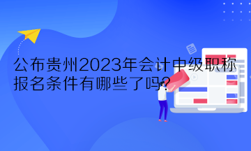 公布貴州2023年會計中級職稱報名條件有哪些了嗎？