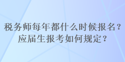 稅務(wù)師每年都什么時(shí)候報(bào)名？應(yīng)屆生報(bào)考如何規(guī)定？