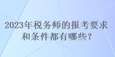 2023年稅務(wù)師的報考要求和條件都有哪些？