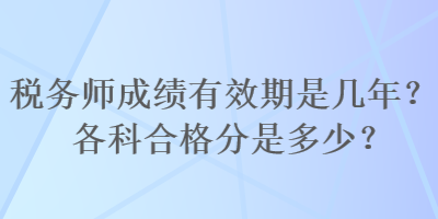 稅務師成績有效期是幾年？各科合格分是多少？