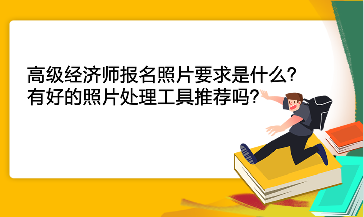 高級(jí)經(jīng)濟(jì)師報(bào)名照片要求是什么？有好的照片處理工具推薦嗎？