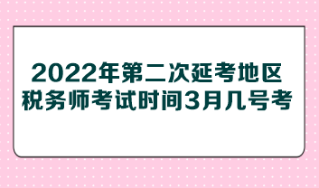 2022年第二次延考地區(qū)稅務(wù)師考試時間3月幾號考？