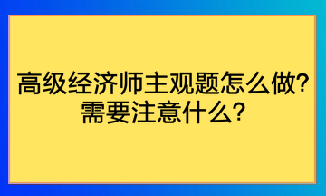 高級(jí)經(jīng)濟(jì)師主觀題怎么做？需要注意什么？