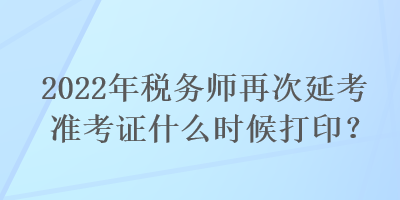 2022年稅務(wù)師再次延考準(zhǔn)考證什么時(shí)候打?。? suffix=