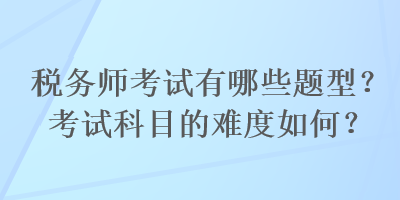 稅務師考試有哪些題型？考試科目的難度如何？