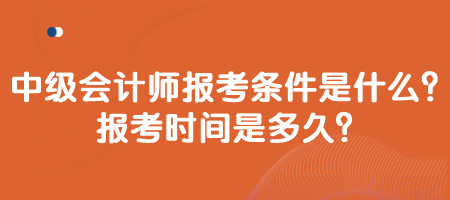 中級會計師報考條件是什么？報考時間是多久？