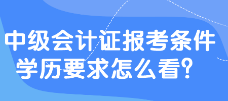 中級(jí)會(huì)計(jì)證報(bào)考條件學(xué)歷要求怎么看？