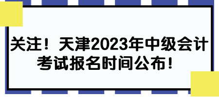 關注！天津2023年中級會計考試報名時間公布！