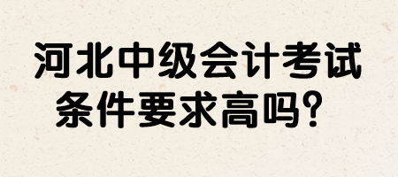 河北中級(jí)會(huì)計(jì)考試條件要求高嗎？