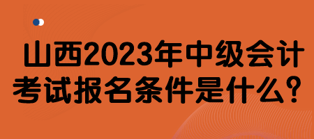 山西2023年中級(jí)會(huì)計(jì)考試報(bào)名條件是什么？