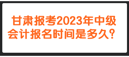 甘肅報(bào)考2023年中級(jí)會(huì)計(jì)報(bào)名時(shí)間是多久？