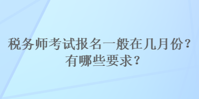 稅務(wù)師考試報(bào)名一般在幾月份？有哪些要求？