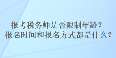 報(bào)考稅務(wù)師是否限制年齡？報(bào)名時(shí)間和報(bào)名方式都是什么？