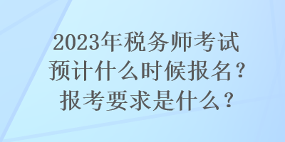 2023年稅務(wù)師考試預(yù)計(jì)什么時候報名？報考要求是什么？