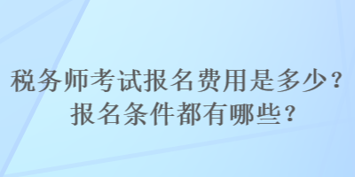 稅務(wù)師考試報(bào)名費(fèi)用是多少？報(bào)名條件都有哪些？