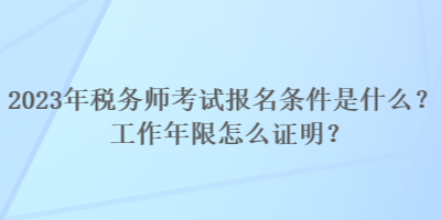 2023年稅務(wù)師考試報(bào)名條件是什么？工作年限怎么證明？