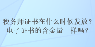 稅務(wù)師證書在什么時(shí)候發(fā)放？電子證書的含金量一樣嗎？