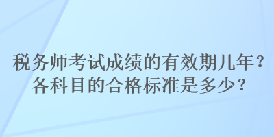 稅務(wù)師考試成績的有效期幾年？各科目的合格標(biāo)準(zhǔn)是多少？