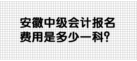 安徽中級會計報名費用是多少一科？