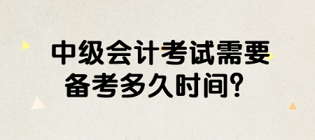 中級會計考試需要備考多久時間？