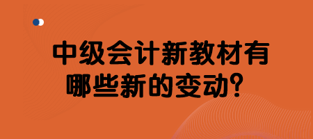 中級會計(jì)新教材有哪些新的變動(dòng)？