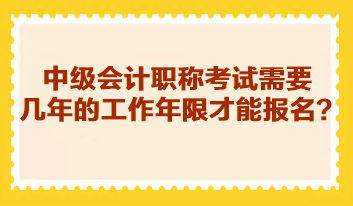 中級會計職稱考試需要幾年的工作年限才能報名？