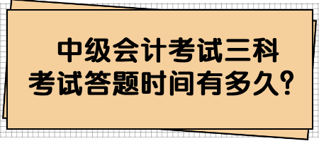 中級會計考試三科考試答題時間有多久？