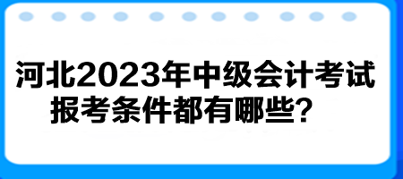 河北2023年中級會計考試報考條件都有哪些？