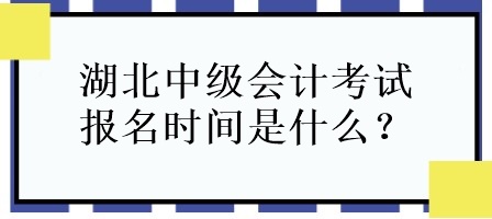 湖北中級會計考試報名時間是什么？