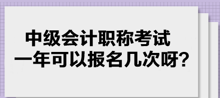 中級(jí)會(huì)計(jì)職稱考試一年可以報(bào)名幾次呀？