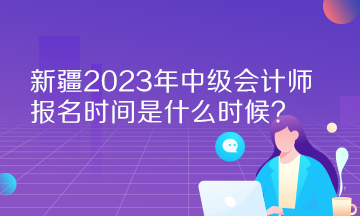 新疆2023年中級會計師報名時間是什么時候？