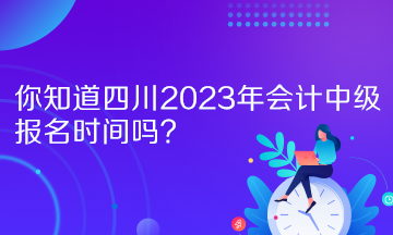 你知道四川2023年會(huì)計(jì)中級(jí)報(bào)名時(shí)間嗎？