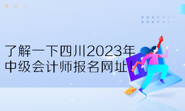 了解一下四川2023年中級會計師報名網(wǎng)址！