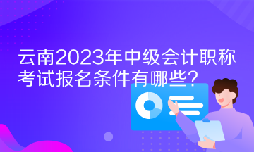 云南2023年中級(jí)會(huì)計(jì)職稱考試報(bào)名條件有哪些？