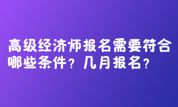 高級經(jīng)濟師報名需要符合哪些條件？幾月報名？  