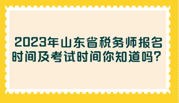 2023年山東省稅務師報名時間及考試時間你知道嗎？