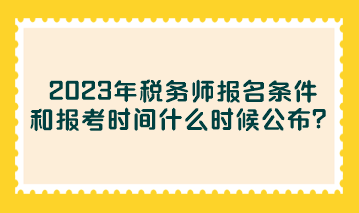 2023年稅務(wù)師報(bào)名條件和報(bào)考時(shí)間什么時(shí)候公布？