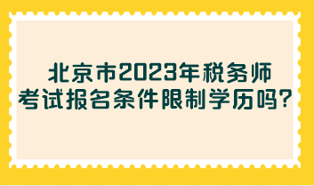 北京市2023年稅務師考試報名條件限制學歷嗎？